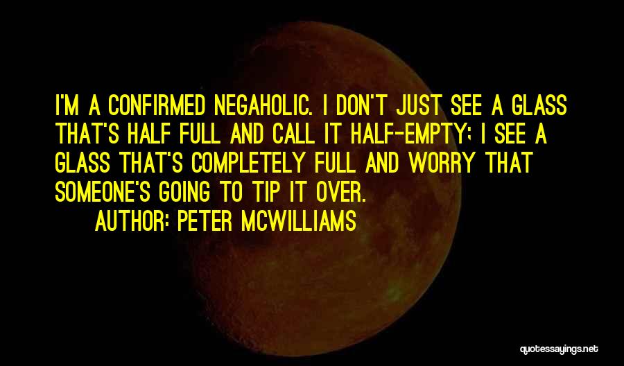 Peter McWilliams Quotes: I'm A Confirmed Negaholic. I Don't Just See A Glass That's Half Full And Call It Half-empty; I See A