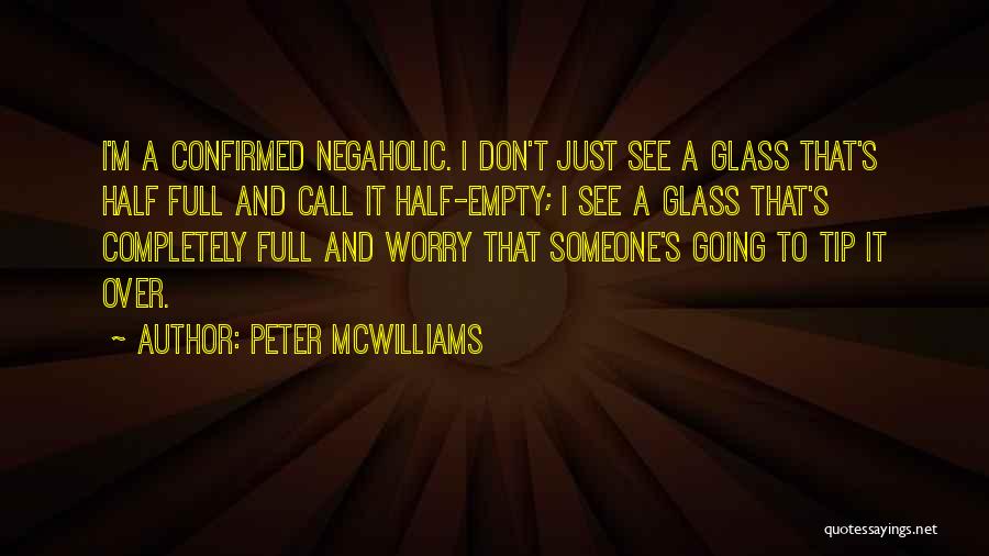 Peter McWilliams Quotes: I'm A Confirmed Negaholic. I Don't Just See A Glass That's Half Full And Call It Half-empty; I See A