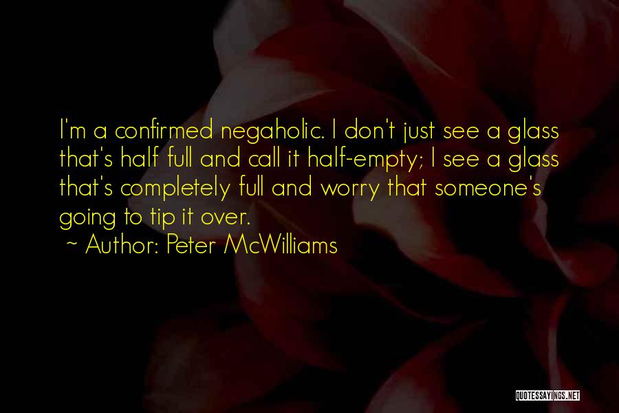 Peter McWilliams Quotes: I'm A Confirmed Negaholic. I Don't Just See A Glass That's Half Full And Call It Half-empty; I See A