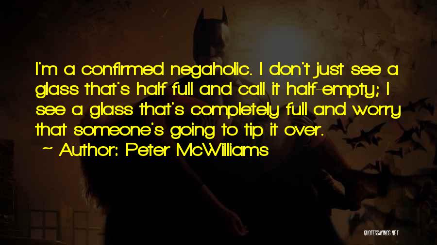Peter McWilliams Quotes: I'm A Confirmed Negaholic. I Don't Just See A Glass That's Half Full And Call It Half-empty; I See A