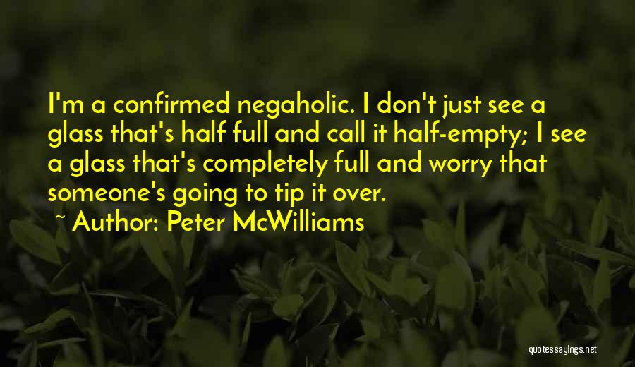 Peter McWilliams Quotes: I'm A Confirmed Negaholic. I Don't Just See A Glass That's Half Full And Call It Half-empty; I See A