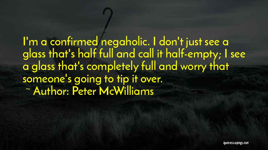 Peter McWilliams Quotes: I'm A Confirmed Negaholic. I Don't Just See A Glass That's Half Full And Call It Half-empty; I See A