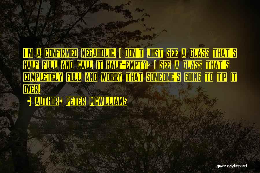 Peter McWilliams Quotes: I'm A Confirmed Negaholic. I Don't Just See A Glass That's Half Full And Call It Half-empty; I See A