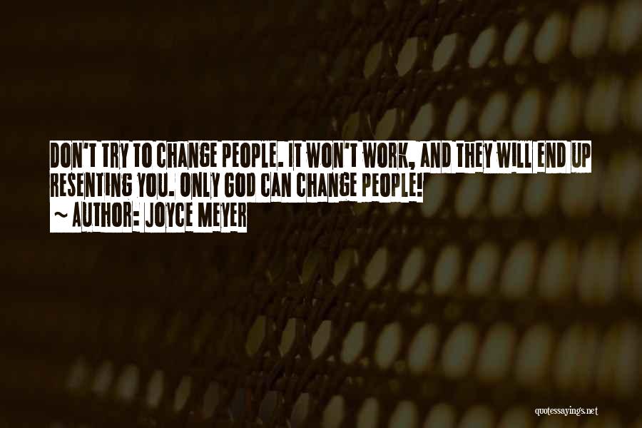 Joyce Meyer Quotes: Don't Try To Change People. It Won't Work, And They Will End Up Resenting You. Only God Can Change People!