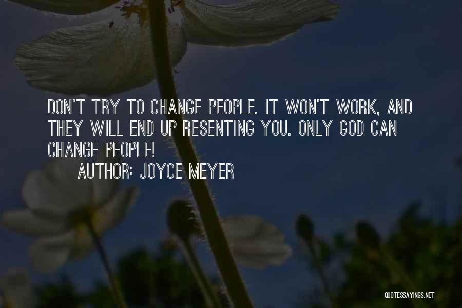 Joyce Meyer Quotes: Don't Try To Change People. It Won't Work, And They Will End Up Resenting You. Only God Can Change People!