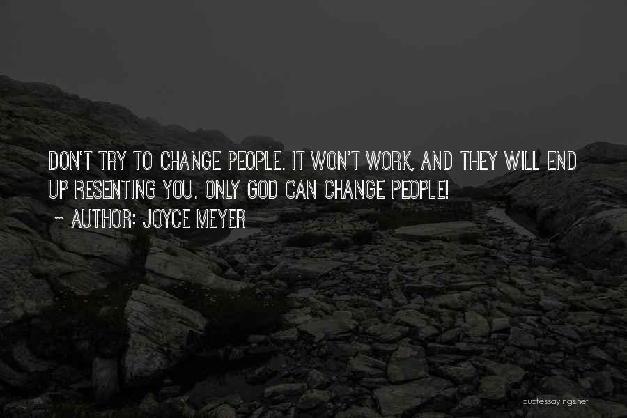 Joyce Meyer Quotes: Don't Try To Change People. It Won't Work, And They Will End Up Resenting You. Only God Can Change People!