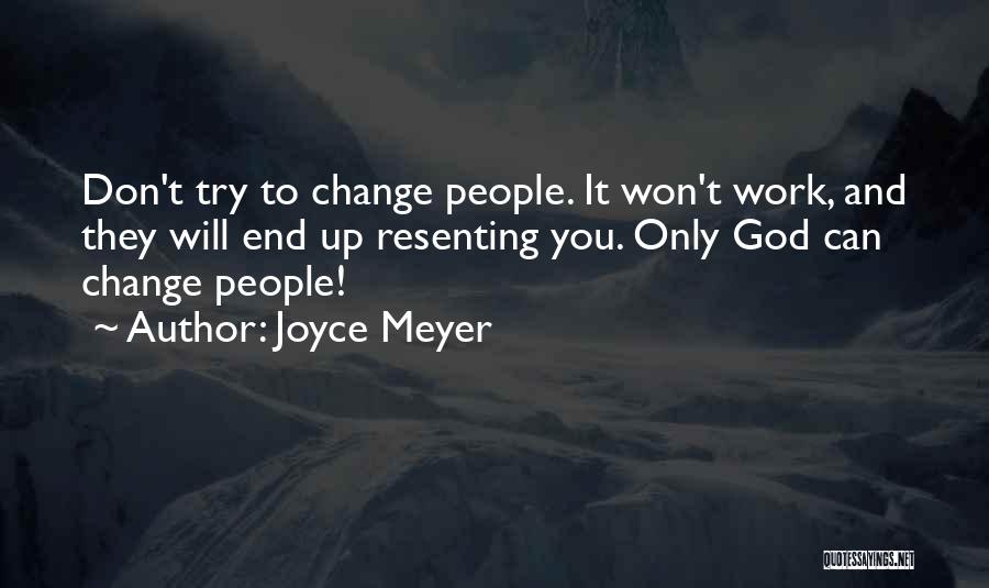 Joyce Meyer Quotes: Don't Try To Change People. It Won't Work, And They Will End Up Resenting You. Only God Can Change People!