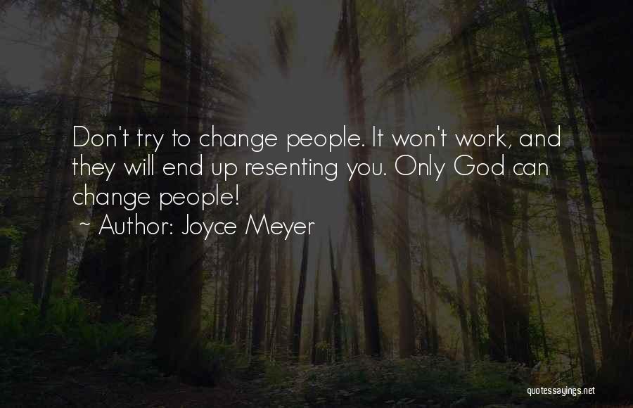 Joyce Meyer Quotes: Don't Try To Change People. It Won't Work, And They Will End Up Resenting You. Only God Can Change People!