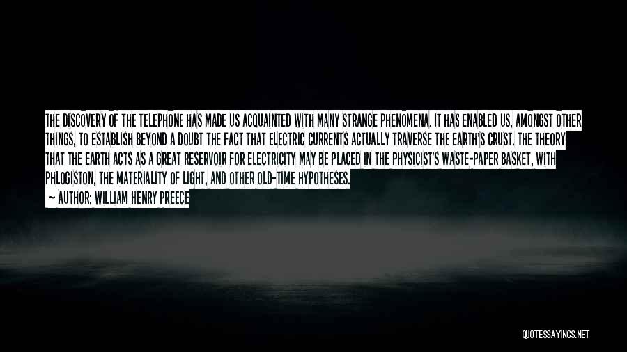 William Henry Preece Quotes: The Discovery Of The Telephone Has Made Us Acquainted With Many Strange Phenomena. It Has Enabled Us, Amongst Other Things,
