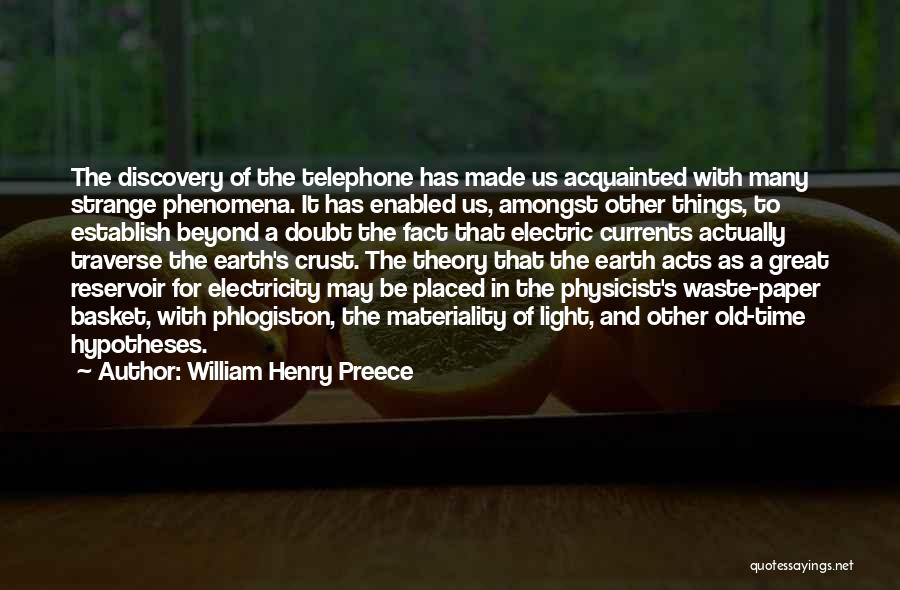 William Henry Preece Quotes: The Discovery Of The Telephone Has Made Us Acquainted With Many Strange Phenomena. It Has Enabled Us, Amongst Other Things,