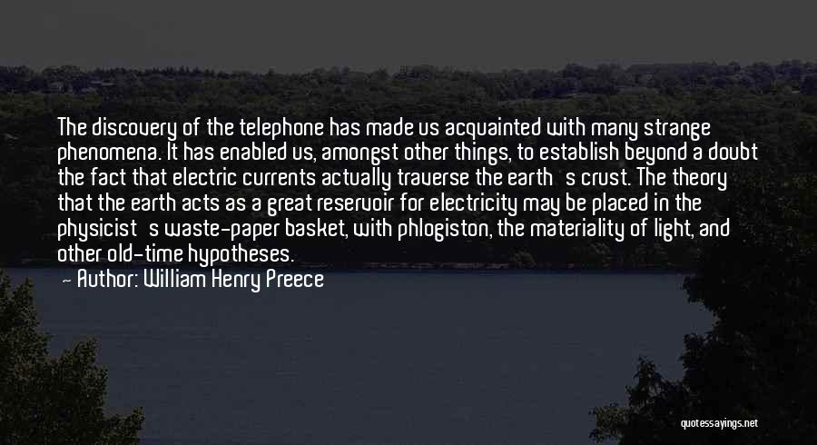 William Henry Preece Quotes: The Discovery Of The Telephone Has Made Us Acquainted With Many Strange Phenomena. It Has Enabled Us, Amongst Other Things,