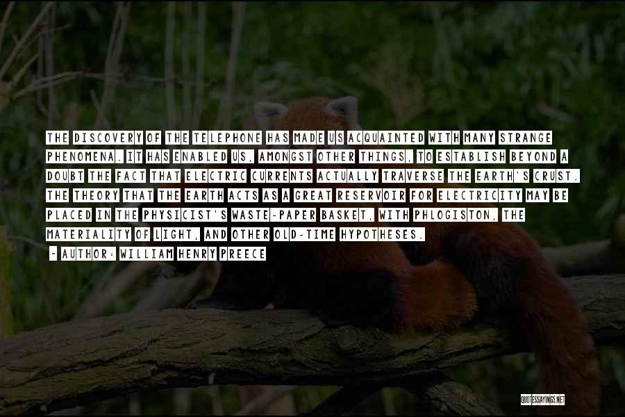 William Henry Preece Quotes: The Discovery Of The Telephone Has Made Us Acquainted With Many Strange Phenomena. It Has Enabled Us, Amongst Other Things,