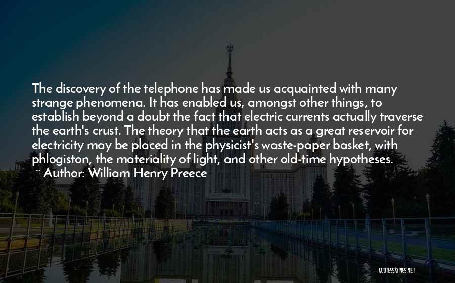 William Henry Preece Quotes: The Discovery Of The Telephone Has Made Us Acquainted With Many Strange Phenomena. It Has Enabled Us, Amongst Other Things,