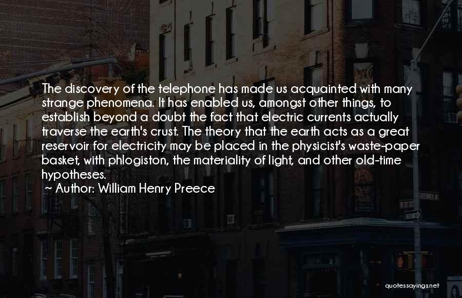 William Henry Preece Quotes: The Discovery Of The Telephone Has Made Us Acquainted With Many Strange Phenomena. It Has Enabled Us, Amongst Other Things,