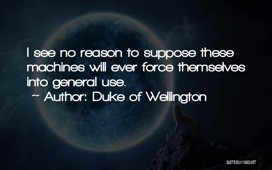 Duke Of Wellington Quotes: I See No Reason To Suppose These Machines Will Ever Force Themselves Into General Use.