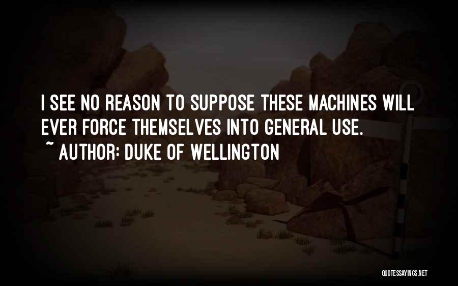 Duke Of Wellington Quotes: I See No Reason To Suppose These Machines Will Ever Force Themselves Into General Use.