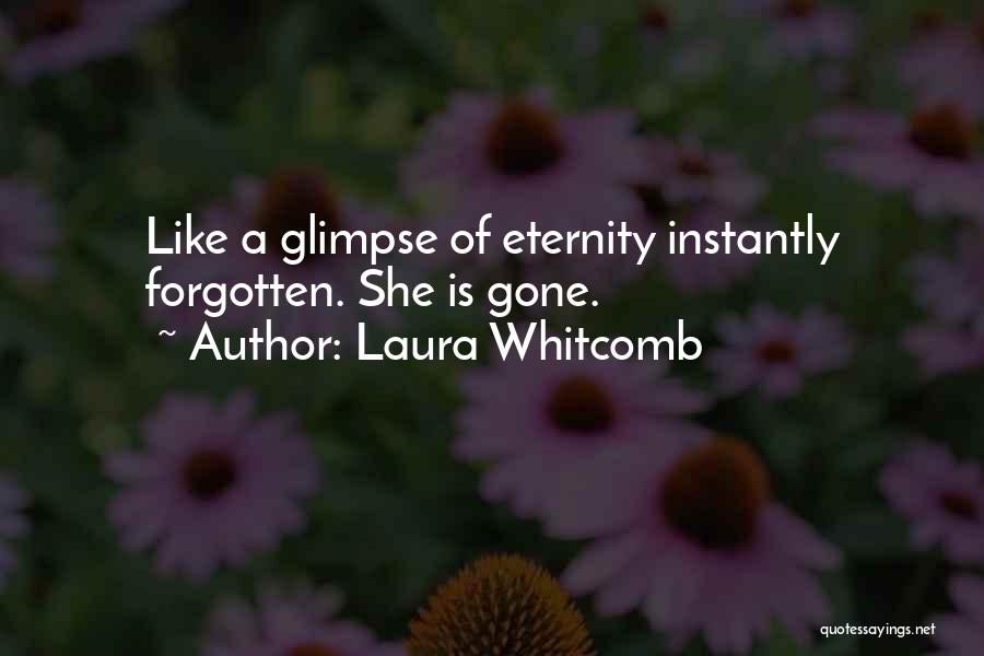 Laura Whitcomb Quotes: Like A Glimpse Of Eternity Instantly Forgotten. She Is Gone.