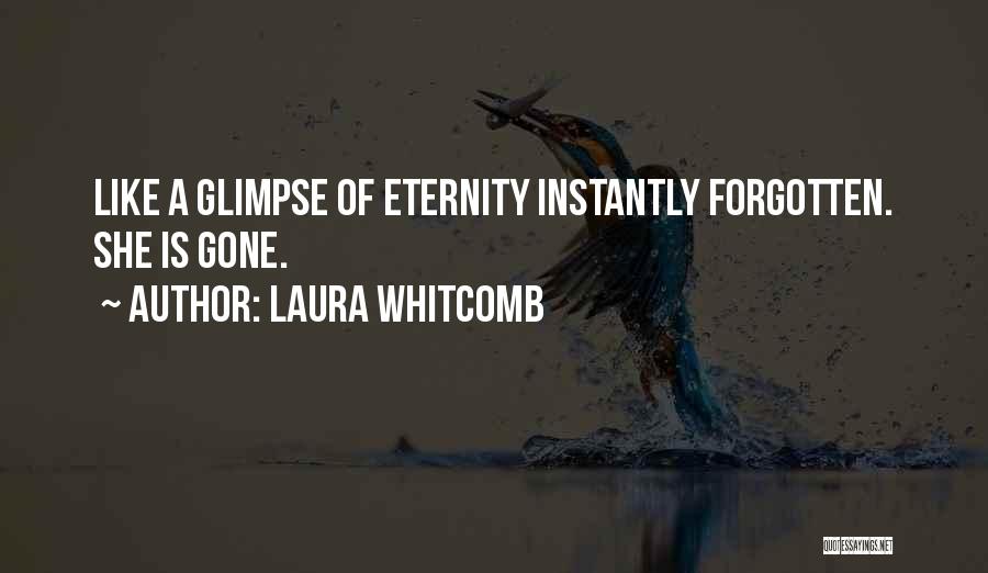 Laura Whitcomb Quotes: Like A Glimpse Of Eternity Instantly Forgotten. She Is Gone.