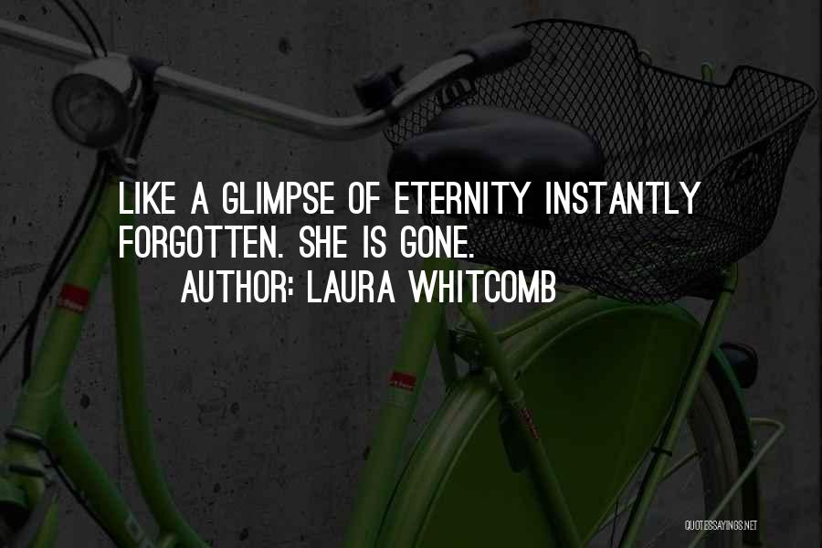 Laura Whitcomb Quotes: Like A Glimpse Of Eternity Instantly Forgotten. She Is Gone.