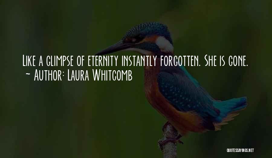 Laura Whitcomb Quotes: Like A Glimpse Of Eternity Instantly Forgotten. She Is Gone.