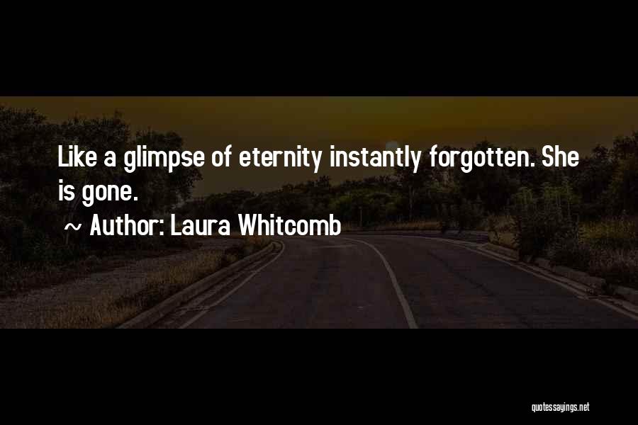 Laura Whitcomb Quotes: Like A Glimpse Of Eternity Instantly Forgotten. She Is Gone.