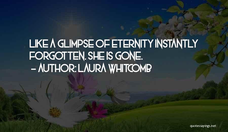 Laura Whitcomb Quotes: Like A Glimpse Of Eternity Instantly Forgotten. She Is Gone.