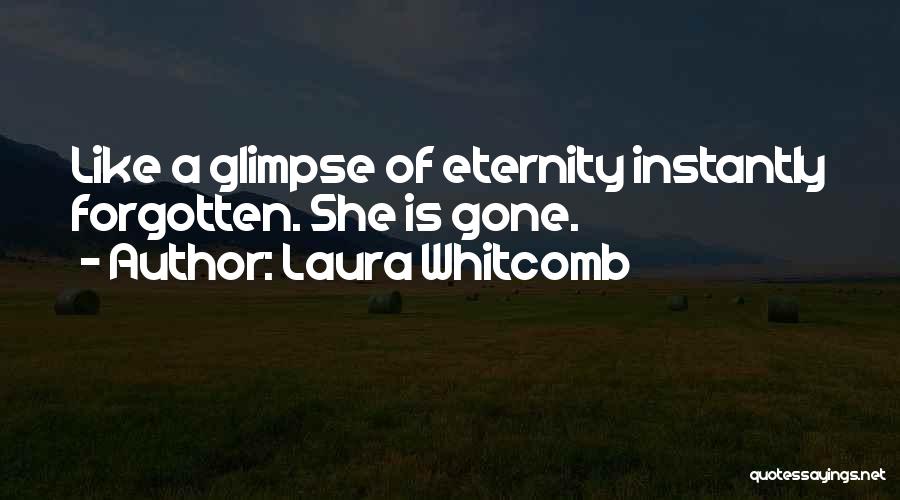 Laura Whitcomb Quotes: Like A Glimpse Of Eternity Instantly Forgotten. She Is Gone.