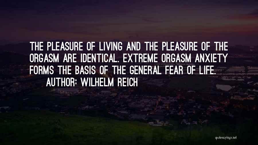 Wilhelm Reich Quotes: The Pleasure Of Living And The Pleasure Of The Orgasm Are Identical. Extreme Orgasm Anxiety Forms The Basis Of The