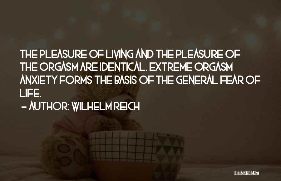 Wilhelm Reich Quotes: The Pleasure Of Living And The Pleasure Of The Orgasm Are Identical. Extreme Orgasm Anxiety Forms The Basis Of The