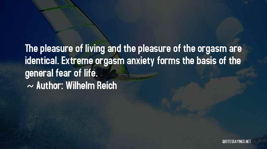 Wilhelm Reich Quotes: The Pleasure Of Living And The Pleasure Of The Orgasm Are Identical. Extreme Orgasm Anxiety Forms The Basis Of The
