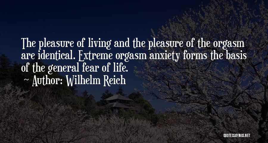 Wilhelm Reich Quotes: The Pleasure Of Living And The Pleasure Of The Orgasm Are Identical. Extreme Orgasm Anxiety Forms The Basis Of The