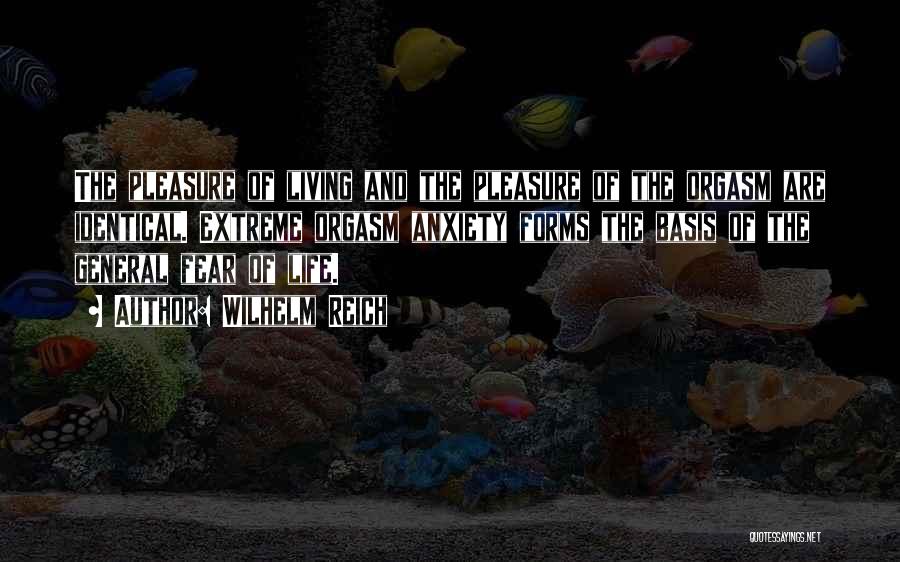 Wilhelm Reich Quotes: The Pleasure Of Living And The Pleasure Of The Orgasm Are Identical. Extreme Orgasm Anxiety Forms The Basis Of The