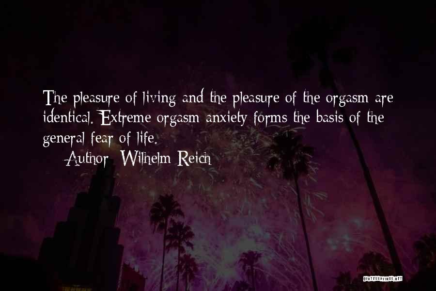 Wilhelm Reich Quotes: The Pleasure Of Living And The Pleasure Of The Orgasm Are Identical. Extreme Orgasm Anxiety Forms The Basis Of The