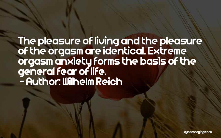 Wilhelm Reich Quotes: The Pleasure Of Living And The Pleasure Of The Orgasm Are Identical. Extreme Orgasm Anxiety Forms The Basis Of The