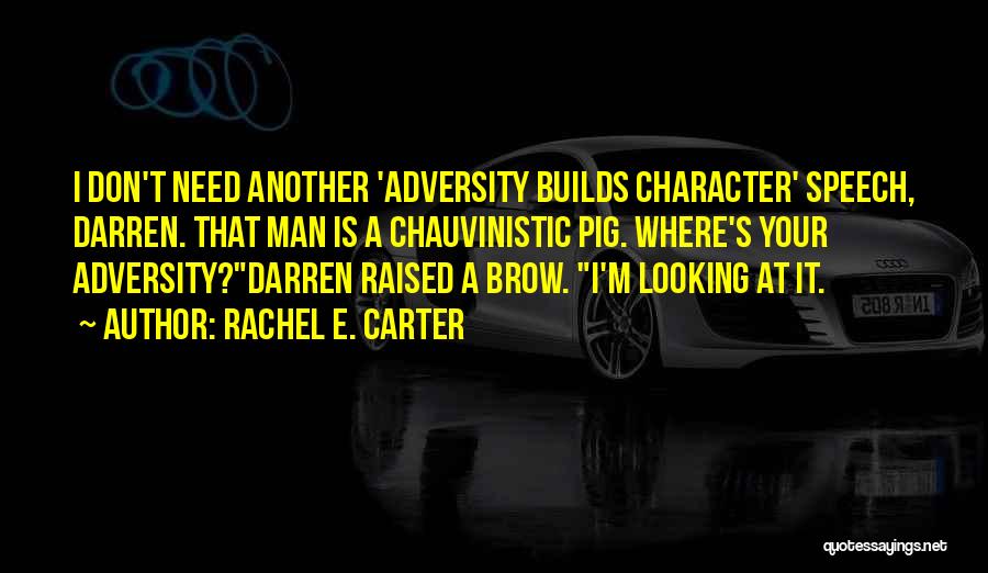 Rachel E. Carter Quotes: I Don't Need Another 'adversity Builds Character' Speech, Darren. That Man Is A Chauvinistic Pig. Where's Your Adversity?darren Raised A