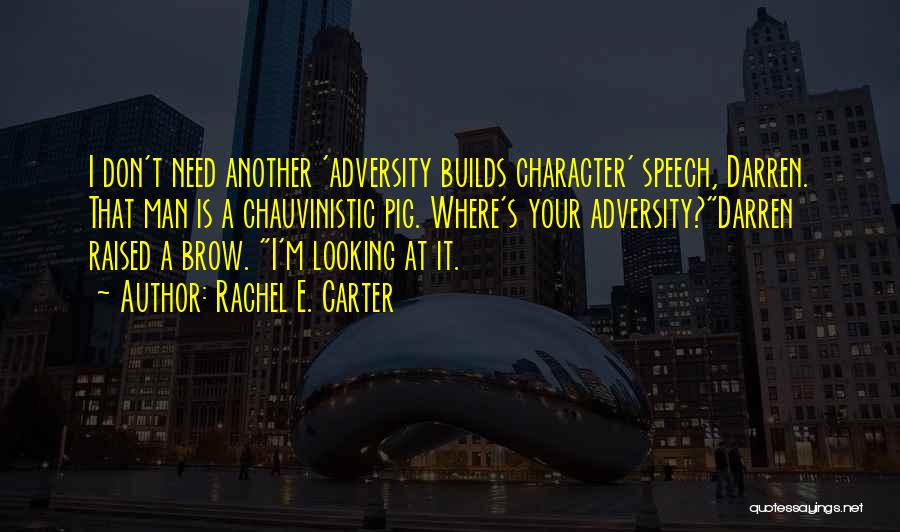 Rachel E. Carter Quotes: I Don't Need Another 'adversity Builds Character' Speech, Darren. That Man Is A Chauvinistic Pig. Where's Your Adversity?darren Raised A