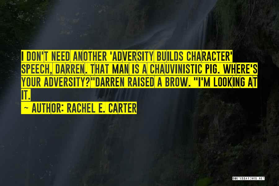 Rachel E. Carter Quotes: I Don't Need Another 'adversity Builds Character' Speech, Darren. That Man Is A Chauvinistic Pig. Where's Your Adversity?darren Raised A