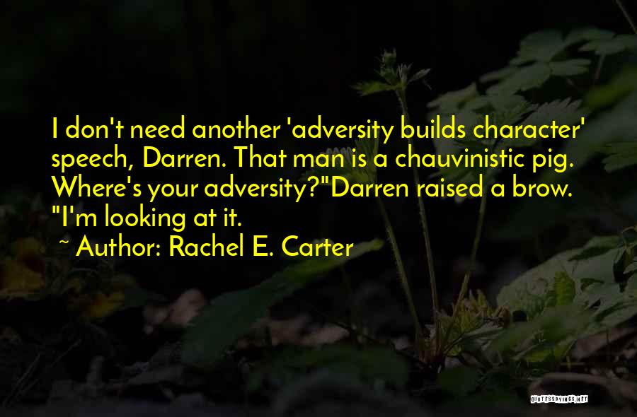 Rachel E. Carter Quotes: I Don't Need Another 'adversity Builds Character' Speech, Darren. That Man Is A Chauvinistic Pig. Where's Your Adversity?darren Raised A