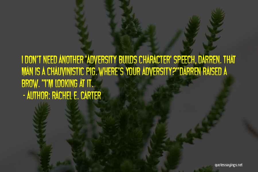 Rachel E. Carter Quotes: I Don't Need Another 'adversity Builds Character' Speech, Darren. That Man Is A Chauvinistic Pig. Where's Your Adversity?darren Raised A