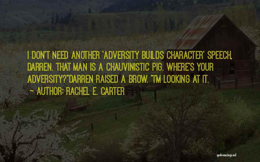 Rachel E. Carter Quotes: I Don't Need Another 'adversity Builds Character' Speech, Darren. That Man Is A Chauvinistic Pig. Where's Your Adversity?darren Raised A