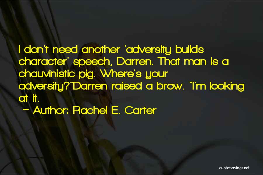 Rachel E. Carter Quotes: I Don't Need Another 'adversity Builds Character' Speech, Darren. That Man Is A Chauvinistic Pig. Where's Your Adversity?darren Raised A