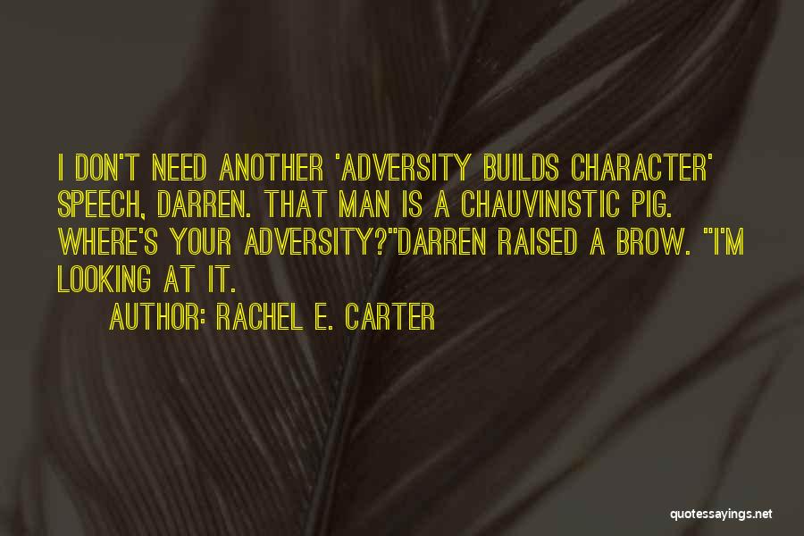 Rachel E. Carter Quotes: I Don't Need Another 'adversity Builds Character' Speech, Darren. That Man Is A Chauvinistic Pig. Where's Your Adversity?darren Raised A