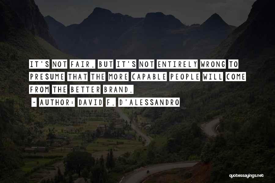 David F. D'Alessandro Quotes: It's Not Fair, But It's Not Entirely Wrong To Presume That The More Capable People Will Come From The Better