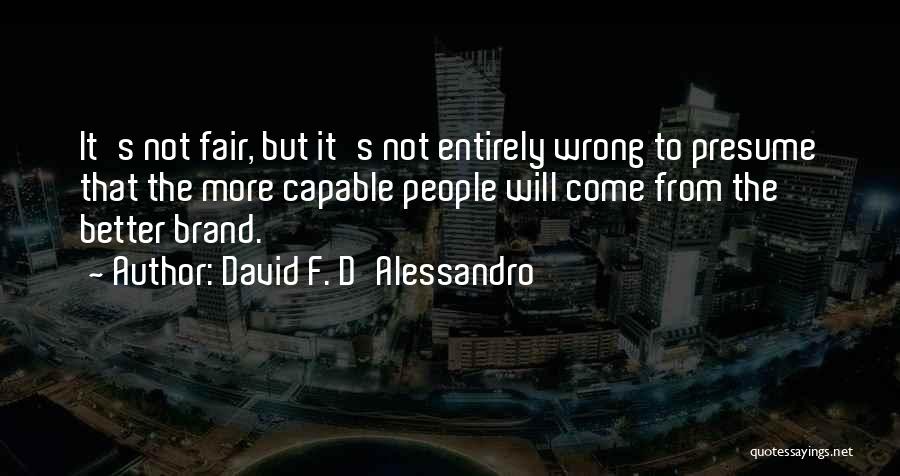 David F. D'Alessandro Quotes: It's Not Fair, But It's Not Entirely Wrong To Presume That The More Capable People Will Come From The Better