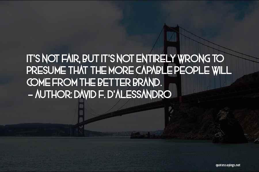 David F. D'Alessandro Quotes: It's Not Fair, But It's Not Entirely Wrong To Presume That The More Capable People Will Come From The Better