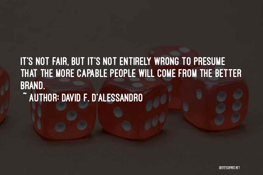 David F. D'Alessandro Quotes: It's Not Fair, But It's Not Entirely Wrong To Presume That The More Capable People Will Come From The Better