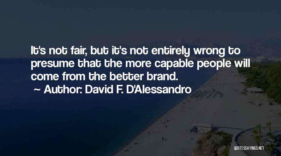 David F. D'Alessandro Quotes: It's Not Fair, But It's Not Entirely Wrong To Presume That The More Capable People Will Come From The Better