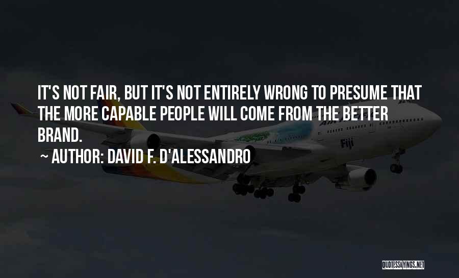 David F. D'Alessandro Quotes: It's Not Fair, But It's Not Entirely Wrong To Presume That The More Capable People Will Come From The Better