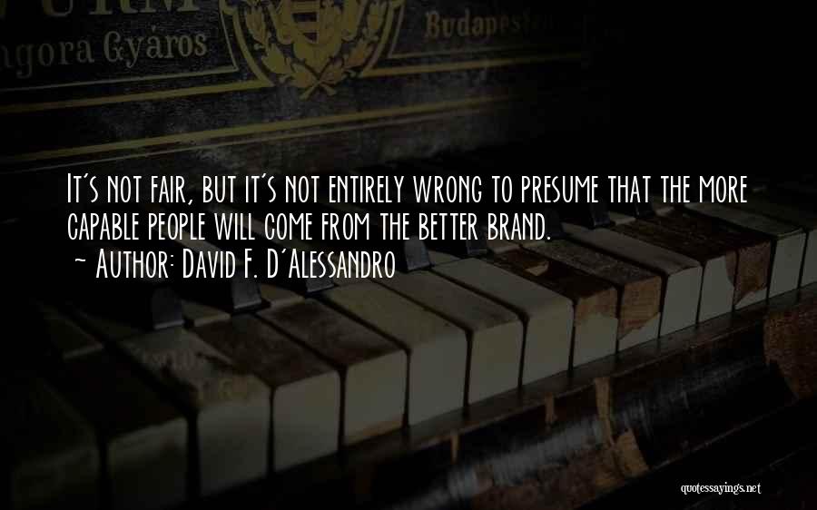 David F. D'Alessandro Quotes: It's Not Fair, But It's Not Entirely Wrong To Presume That The More Capable People Will Come From The Better