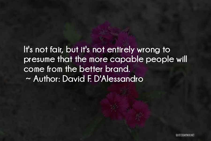 David F. D'Alessandro Quotes: It's Not Fair, But It's Not Entirely Wrong To Presume That The More Capable People Will Come From The Better